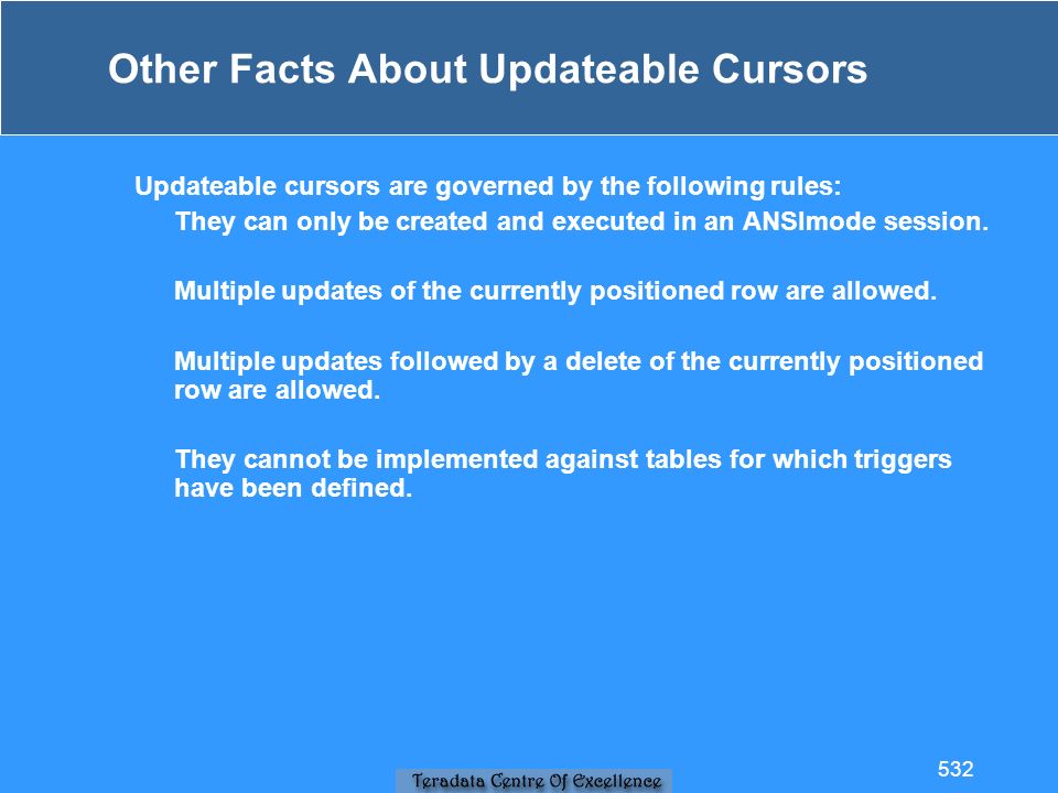 Other Facts About Updateable Cursors Updateable cursors are governed by the following rules: They can only be created and executed in an ANSImode session.