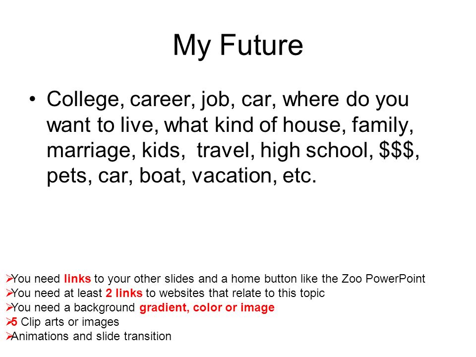 My Future College, career, job, car, where do you want to live, what kind of house, family, marriage, kids, travel, high school, $$$, pets, car, boat, vacation, etc.