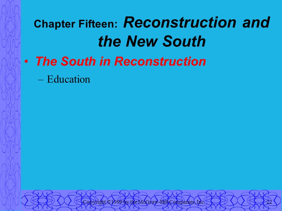 Copyright ©1999 by the McGraw-Hill Companies, Inc.22 Chapter Fifteen: Reconstruction and the New South The South in Reconstruction –Education