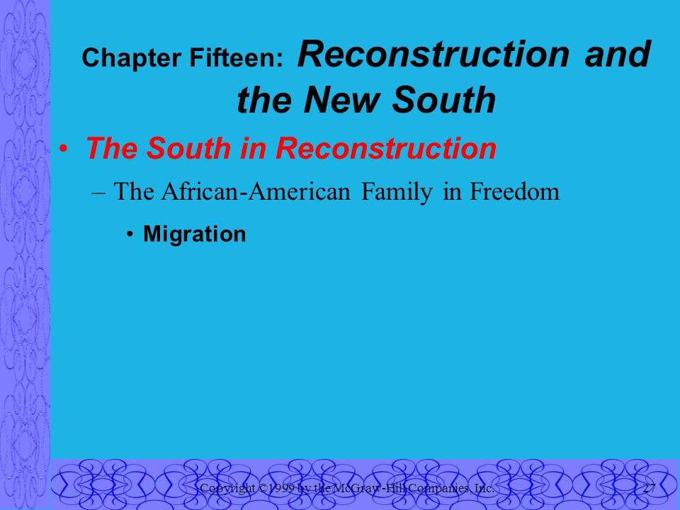 Copyright ©1999 by the McGraw-Hill Companies, Inc.27 Chapter Fifteen: Reconstruction and the New South The South in Reconstruction –The African-American Family in Freedom Migration