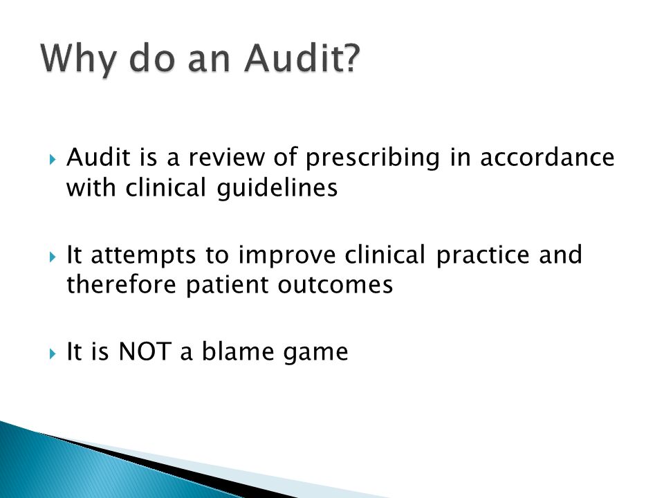  Audit is a review of prescribing in accordance with clinical guidelines  It attempts to improve clinical practice and therefore patient outcomes  It is NOT a blame game