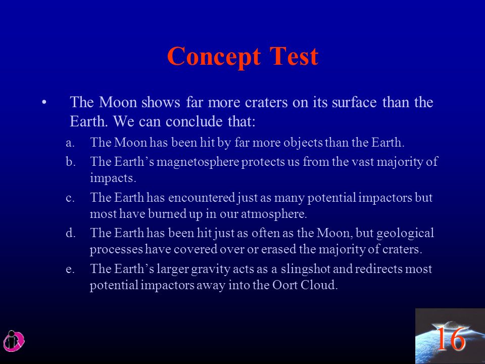 16 Concept Test The Moon shows far more craters on its surface than the Earth.