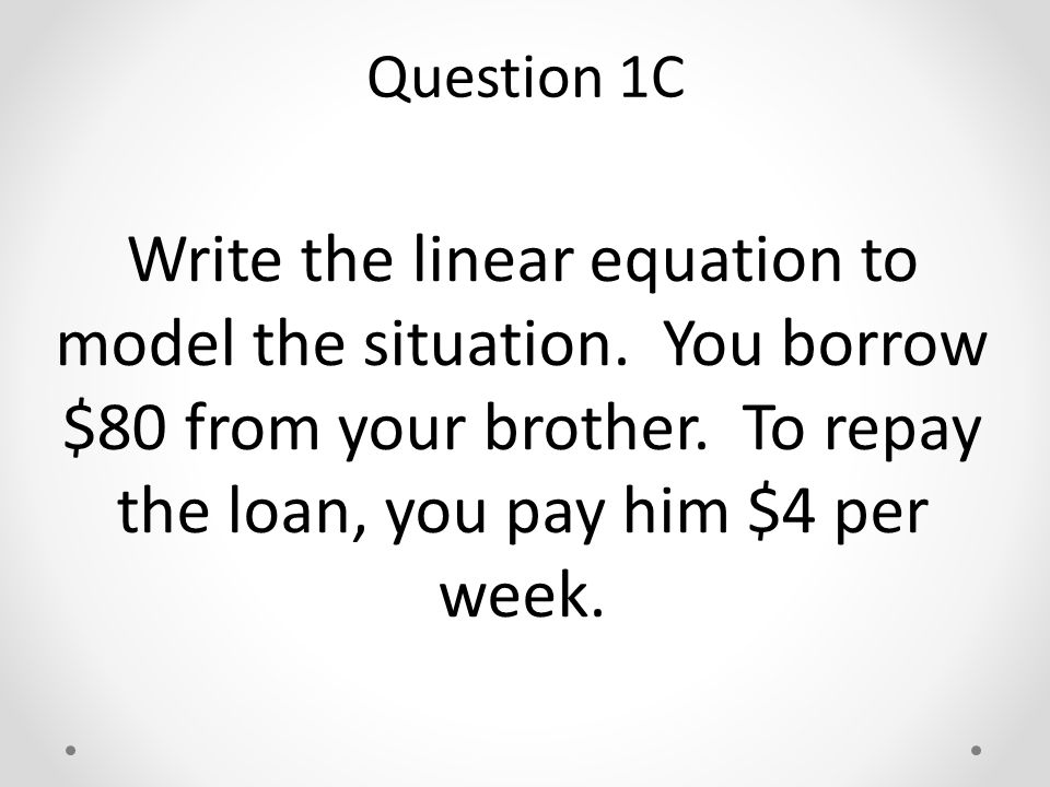 Write the linear equation to model the situation. You borrow $80 from your brother.