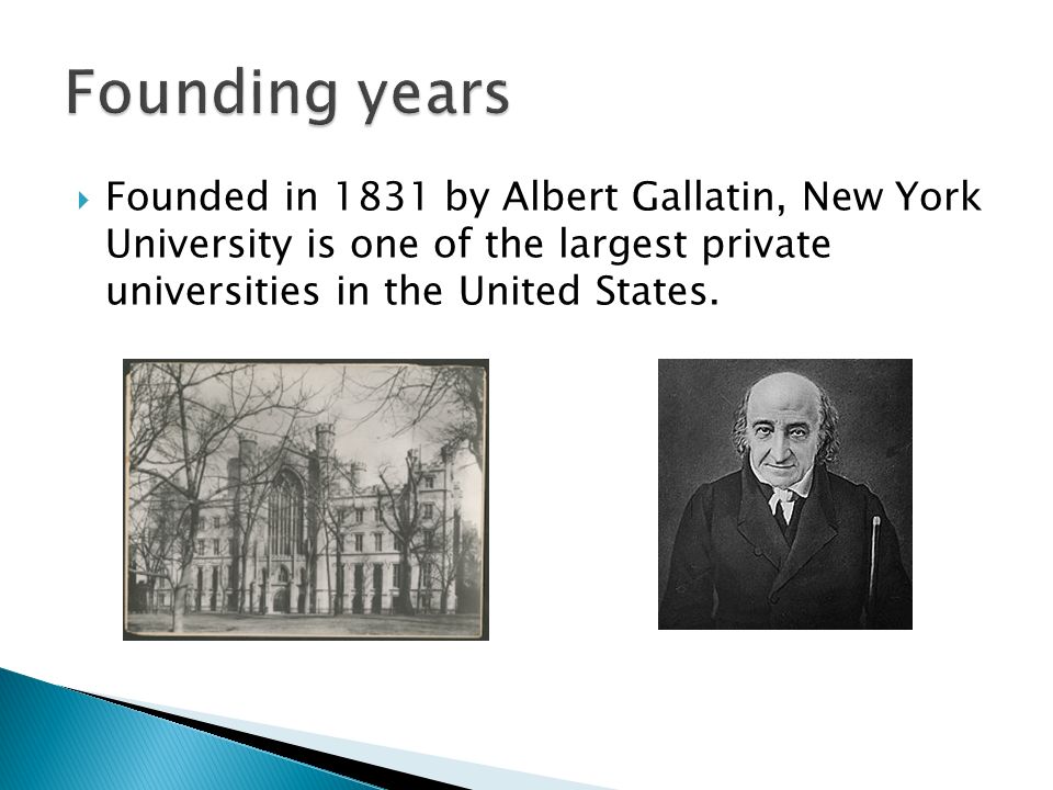  Founded in 1831 by Albert Gallatin, New York University is one of the largest private universities in the United States.