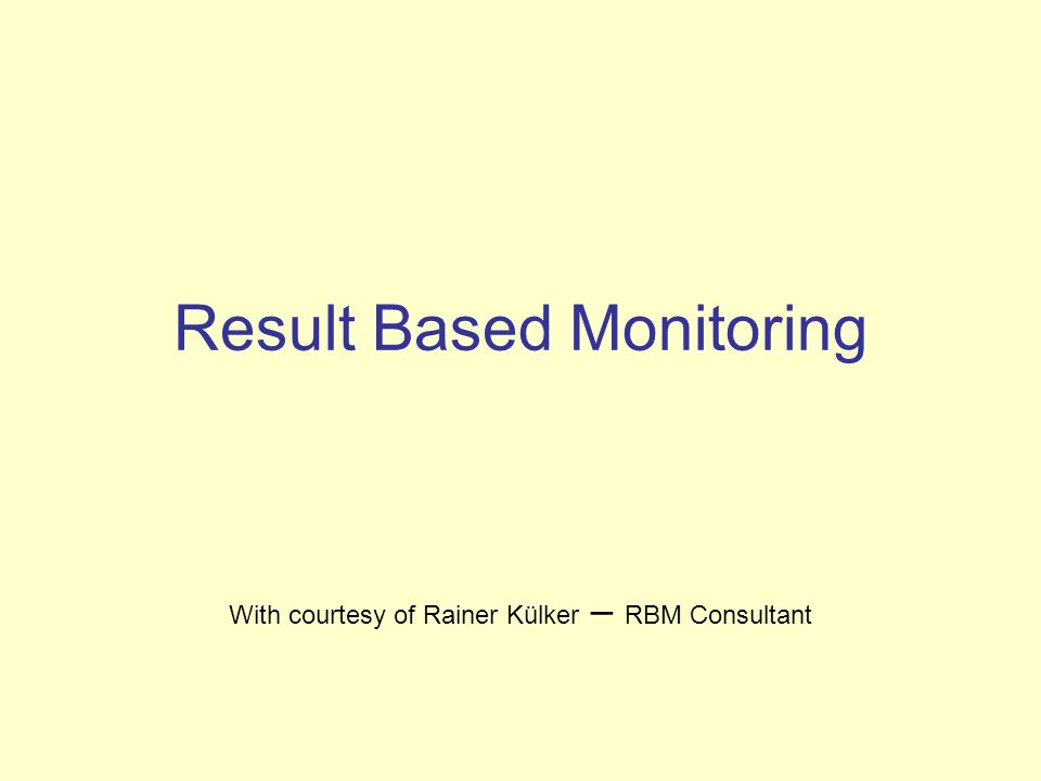 Result Based Monitoring With courtesy of Rainer Külker – RBM Consultant