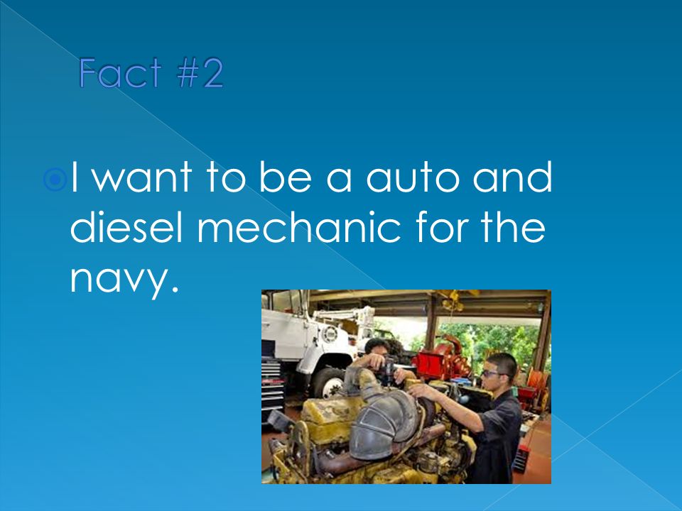  I want to be a auto and diesel mechanic for the navy.