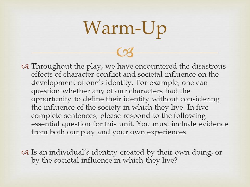  Warm-Up  Throughout the play, we have encountered the disastrous effects of character conflict and societal influence on the development of one’s identity.