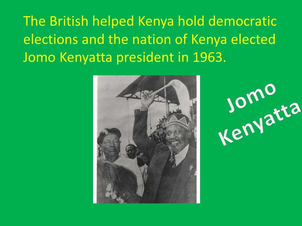 The British helped Kenya hold democratic elections and the nation of Kenya elected Jomo Kenyatta president in 1963.