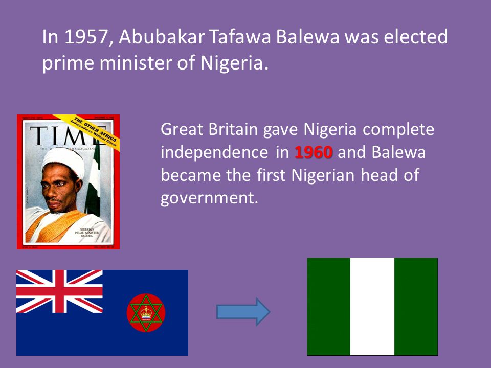In 1957, Abubakar Tafawa Balewa was elected prime minister of Nigeria.