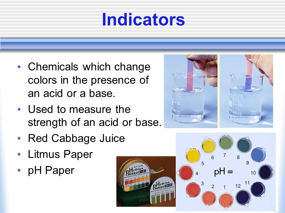 Indicators Chemicals which change colors in the presence of an acid or a base.