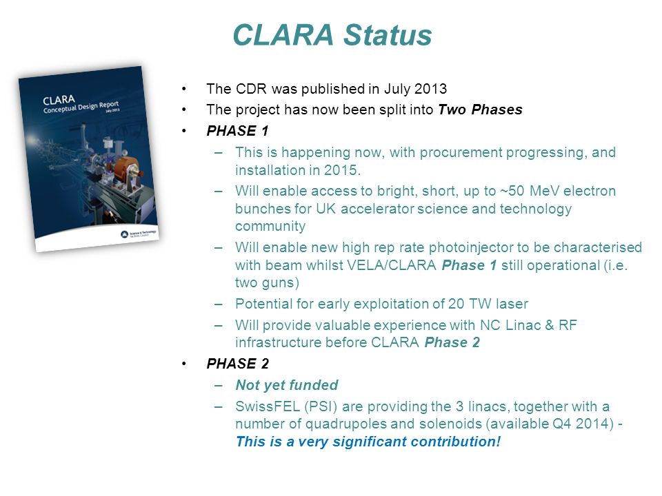 CLARA Status The CDR was published in July 2013 The project has now been split into Two Phases PHASE 1 –This is happening now, with procurement progressing, and installation in 2015.