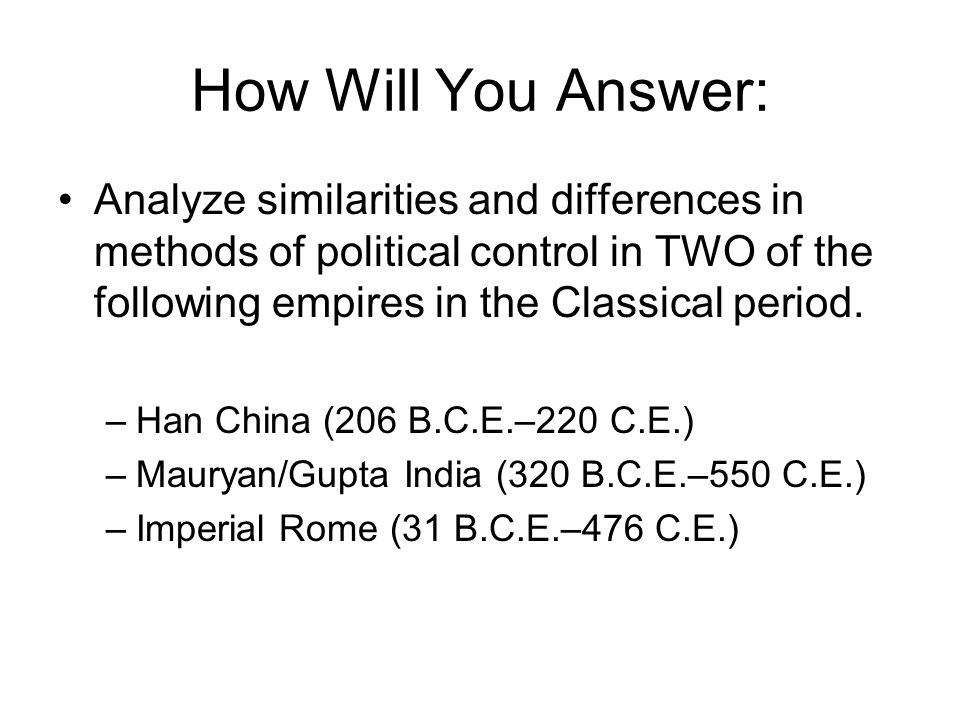 How Will You Answer: Analyze similarities and differences in methods of political control in TWO of the following empires in the Classical period.
