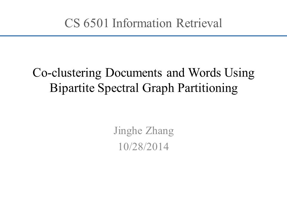 Co-clustering Documents and Words Using Bipartite Spectral Graph Partitioning Jinghe Zhang 10/28/2014 CS 6501 Information Retrieval