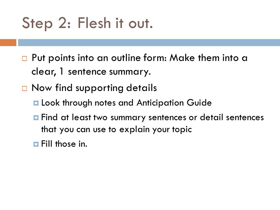 Step 2:Flesh it out.  Put points into an outline form: Make them into a clear, 1 sentence summary.
