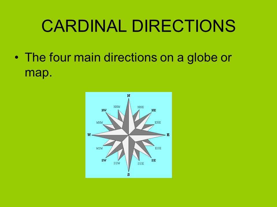 CARDINAL DIRECTIONS The four main directions on a globe or map.