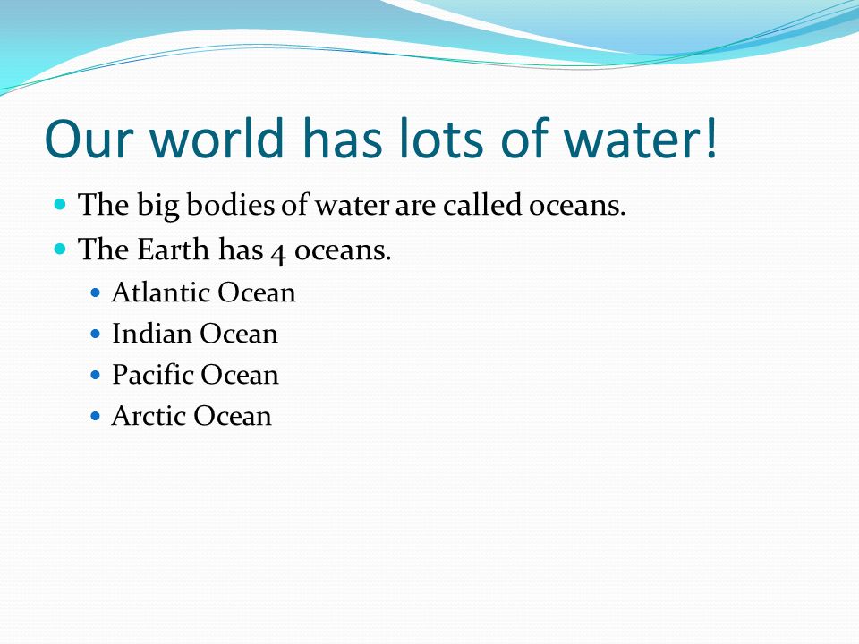 Our world has lots of water. The big bodies of water are called oceans.