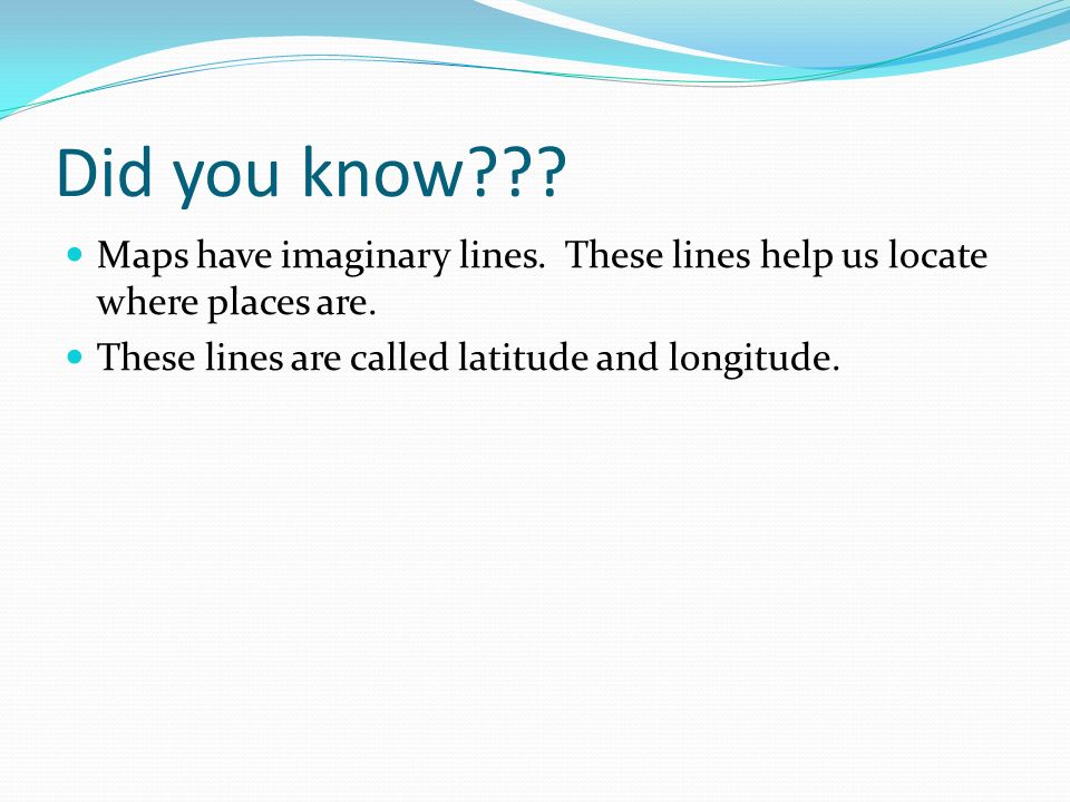 Did you know . Maps have imaginary lines. These lines help us locate where places are.