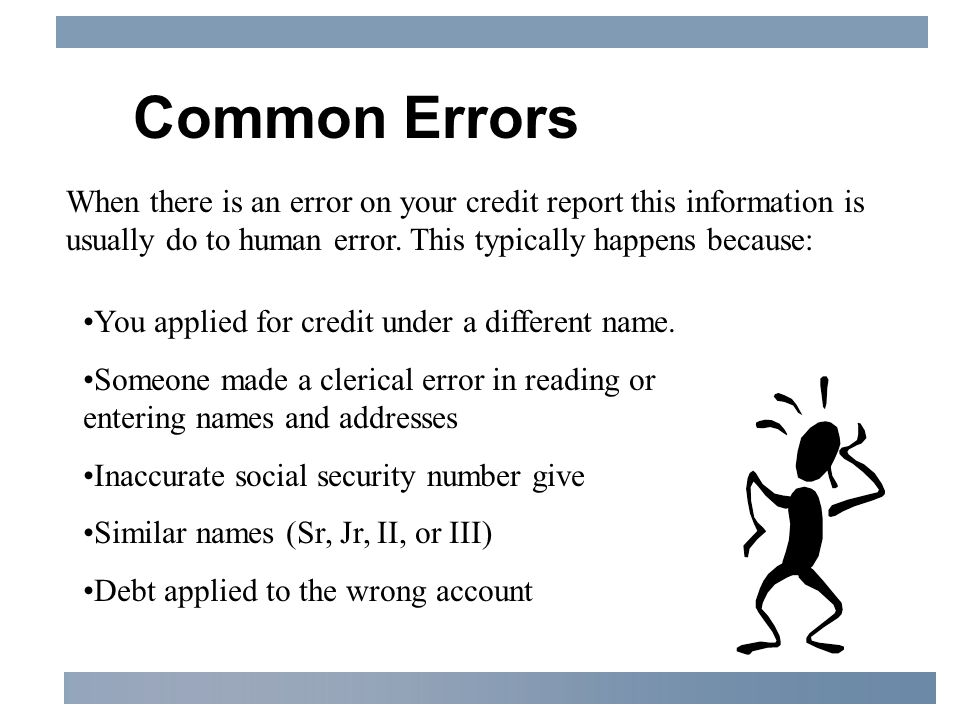 Common Errors When there is an error on your credit report this information is usually do to human error.