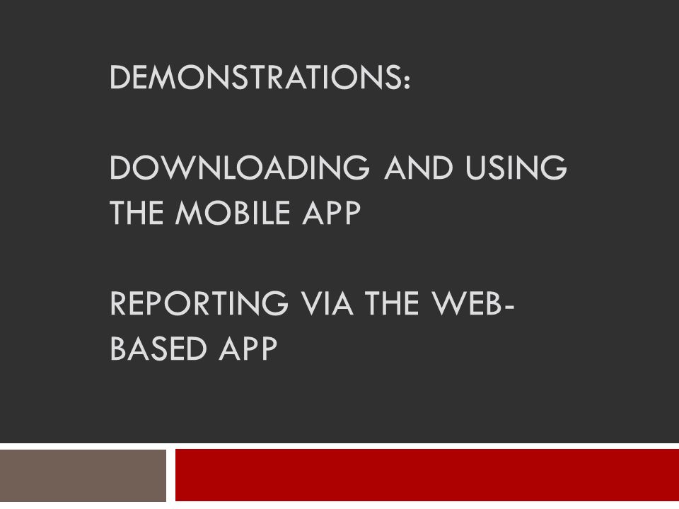 DEMONSTRATIONS: DOWNLOADING AND USING THE MOBILE APP REPORTING VIA THE WEB- BASED APP