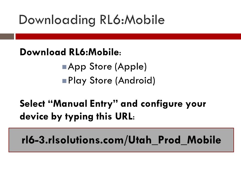 Downloading RL6:Mobile Download RL6:Mobile : App Store (Apple) Play Store (Android) Select Manual Entry and configure your device by typing this URL :