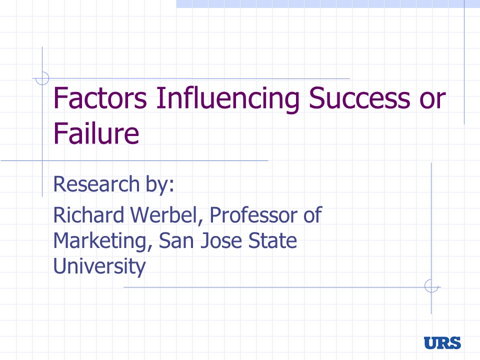 Factors Influencing Success or Failure Research by: Richard Werbel, Professor of Marketing, San Jose State University