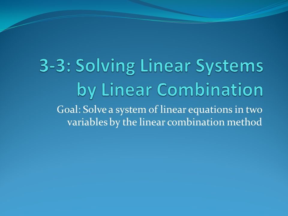 Goal: Solve a system of linear equations in two variables by the linear combination method