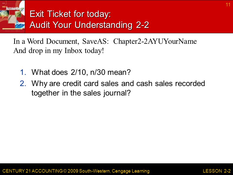 CENTURY 21 ACCOUNTING © 2009 South-Western, Cengage Learning Exit Ticket for today: Audit Your Understanding What does 2/10, n/30 mean.