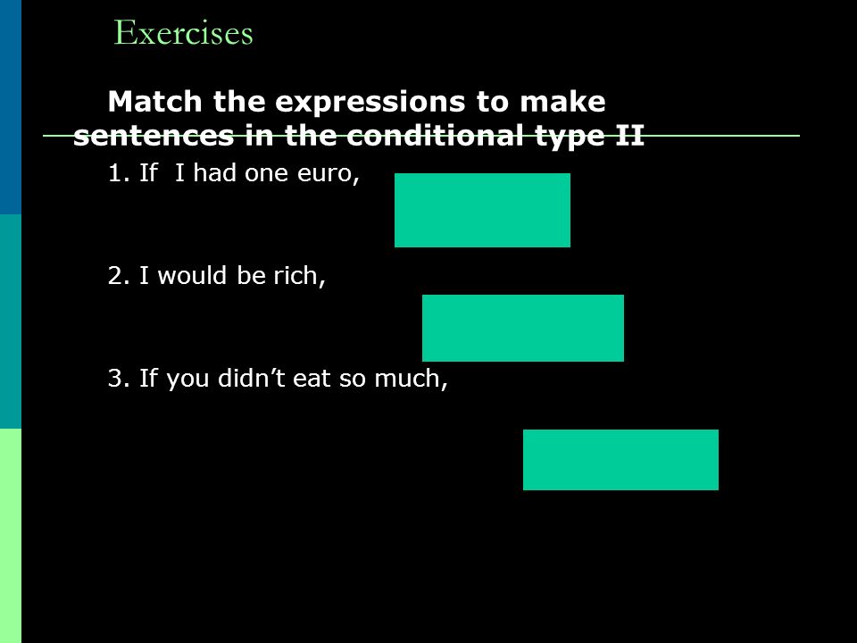 Conditional (Type II) Conditional Type II We use the conditional type II when we talk about something which: Is not possible at the present If I had more money, I would go to the gym.