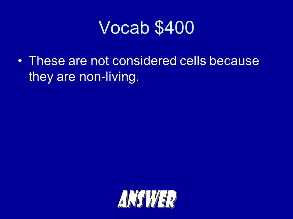 Vocab $400 These are not considered cells because they are non-living.