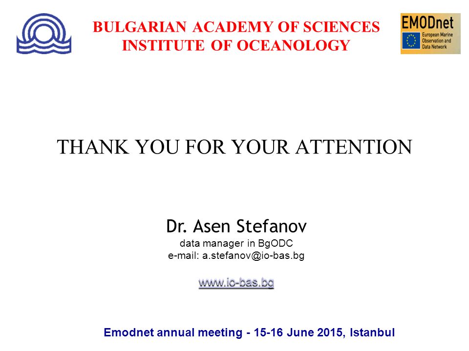 THANK YOU FOR YOUR ATTENTION BULGARIAN ACADEMY OF SCIENCES INSTITUTE OF OCEANOLOGY Emodnet annual meeting June 2015, Istanbul Dr.