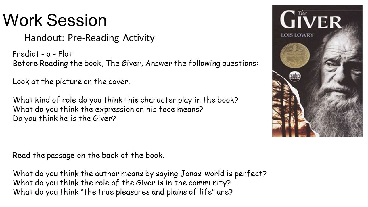 Work Session Handout: Pre-Reading Activity Predict - a – Plot Before Reading the book, The Giver, Answer the following questions: Look at the picture on the cover.