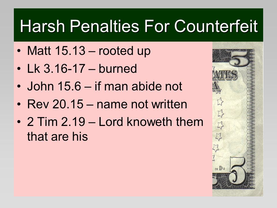 Harsh Penalties For Counterfeit Matt – rooted up Lk – burned John 15.6 – if man abide not Rev – name not written 2 Tim 2.19 – Lord knoweth them that are his