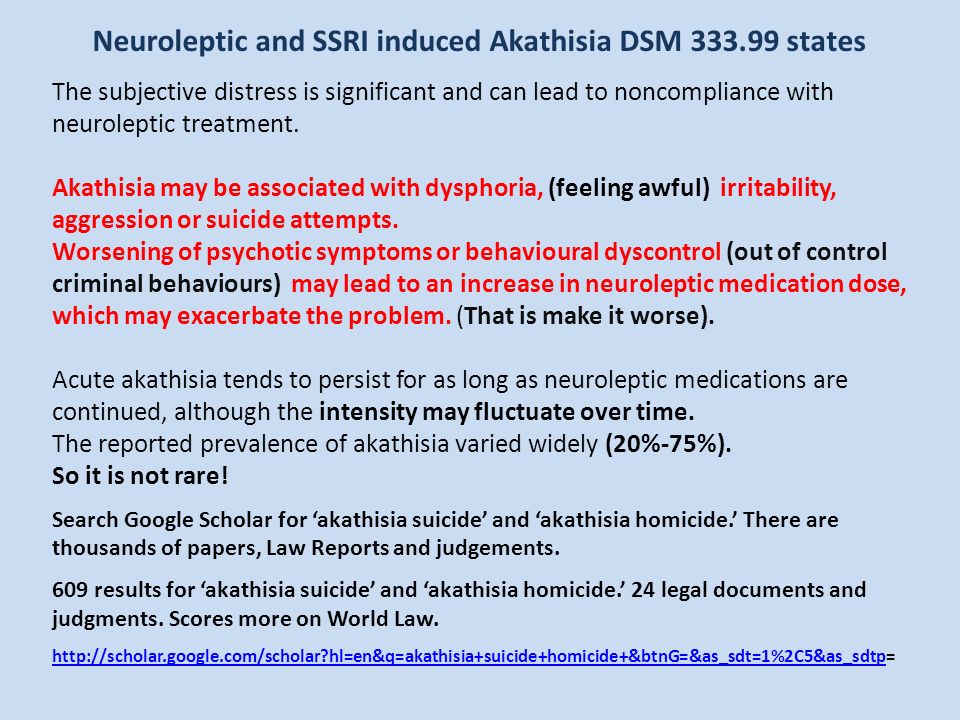 Neuroleptic and SSRI induced Akathisia DSM states The subjective distress is significant and can lead to noncompliance with neuroleptic treatment.