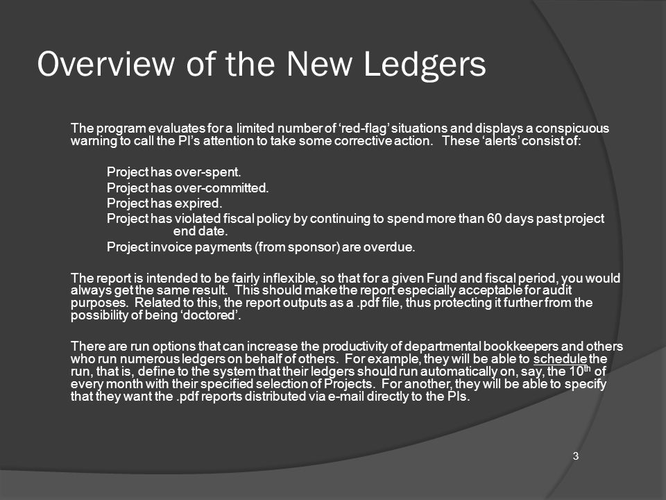 Overview of the New Ledgers The program evaluates for a limited number of ‘red-flag’ situations and displays a conspicuous warning to call the PI’s attention to take some corrective action.