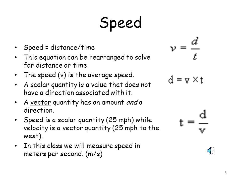 2 Speed and velocity Speed is the distance traveled in a certain amount of timev = d/t Average speed is determined by total distance in total timeAvg v = d total/t total Instantaneous speed marks the speed of an object at a given moment in time.