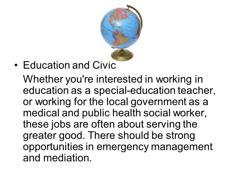 Education and Civic Whether you re interested in working in education as a special-education teacher, or working for the local government as a medical and public health social worker, these jobs are often about serving the greater good.