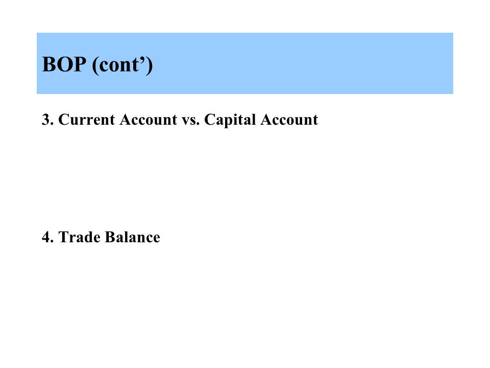 BOP (cont’) 3. Current Account vs. Capital Account 4. Trade Balance