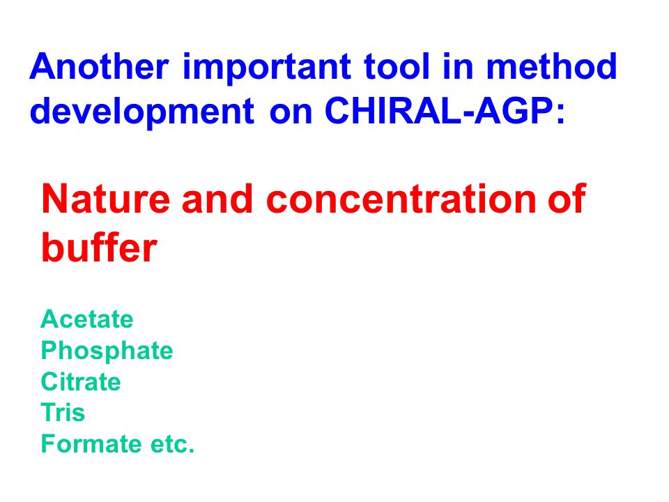 Another important tool in method development on CHIRAL-AGP: Nature and concentration of buffer Acetate Phosphate Citrate Tris Formate etc.