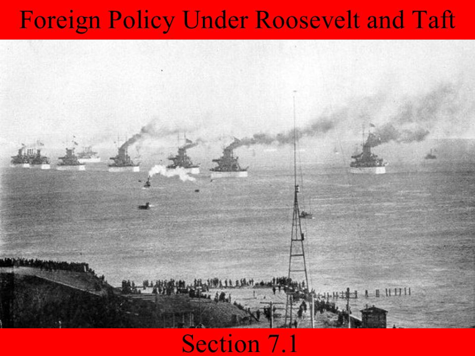 Section 7.1 Foreign Policy Under Roosevelt and Taft