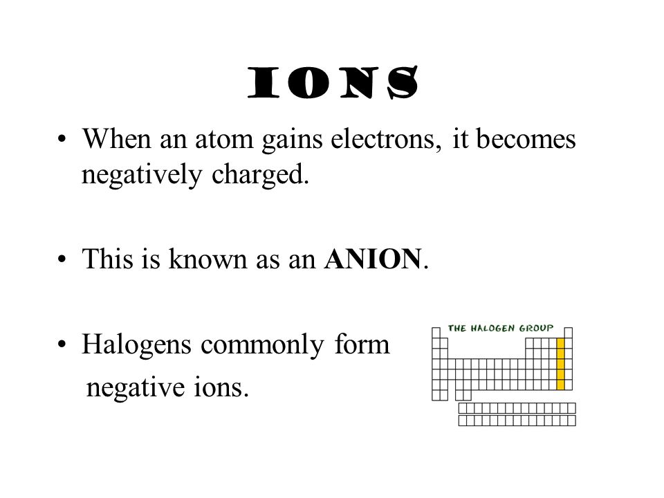 IONS When an atom loses (or gives away) its electrons, it becomes a positively charged.