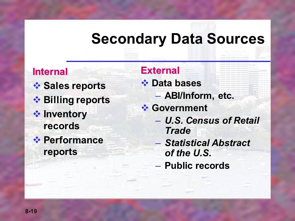8-19 Secondary Data Sources Internal  Sales reports  Billing reports  Inventory records  Performance reportsExternal  Data bases –ABI/Inform, etc.