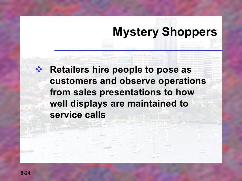 8-24 Mystery Shoppers  Retailers hire people to pose as customers and observe operations from sales presentations to how well displays are maintained to service calls