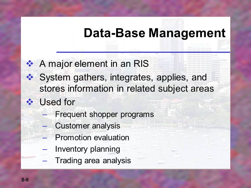 8-9 Data-Base Management  A major element in an RIS  System gathers, integrates, applies, and stores information in related subject areas  Used for –Frequent shopper programs –Customer analysis –Promotion evaluation –Inventory planning –Trading area analysis