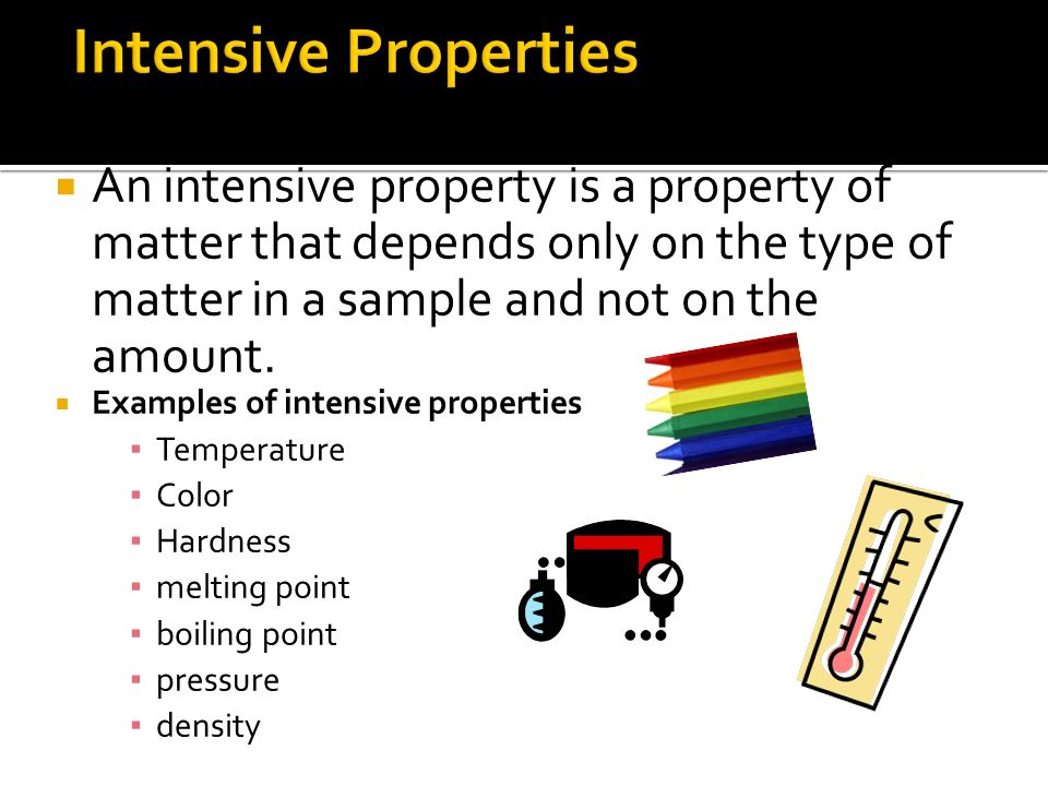  An intensive property is a property of matter that depends only on the type of matter in a sample and not on the amount.