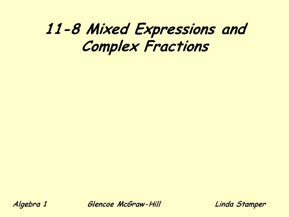 11-8 Mixed Expressions and Complex Fractions Algebra 1 Glencoe McGraw-HillLinda Stamper