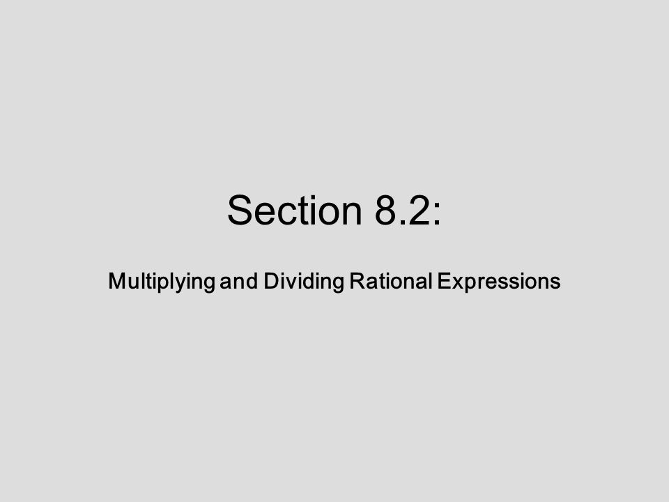 Section 8.2: Multiplying and Dividing Rational Expressions