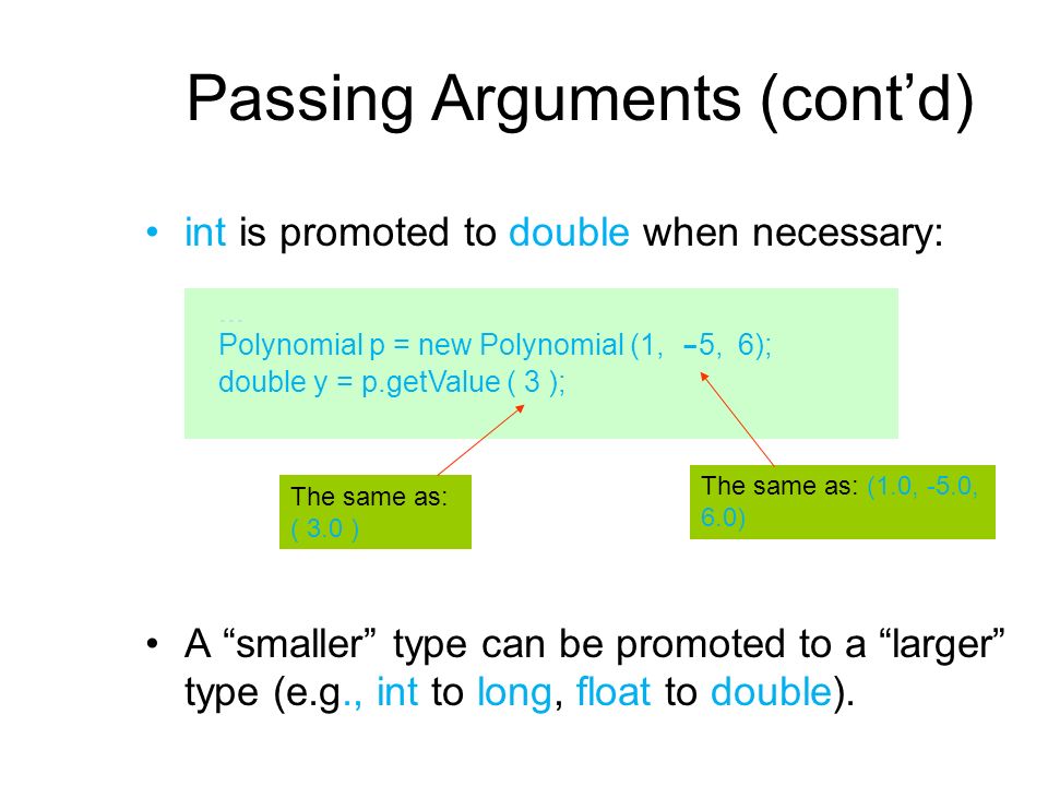 Passing Arguments (cont’d) int is promoted to double when necessary: A smaller type can be promoted to a larger type (e.g., int to long, float to double).