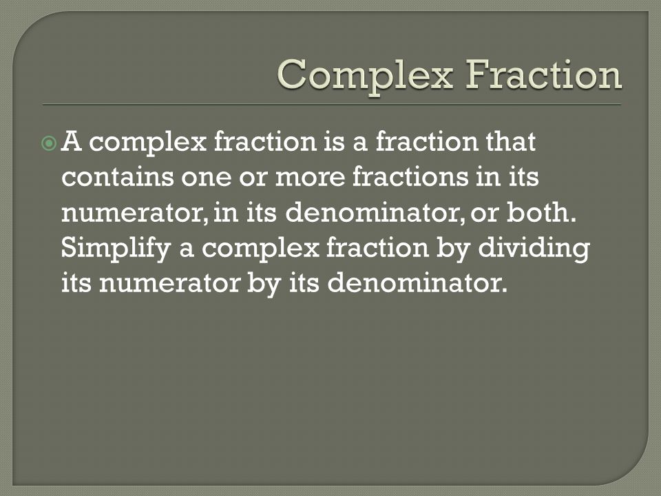  A complex fraction is a fraction that contains one or more fractions in its numerator, in its denominator, or both.