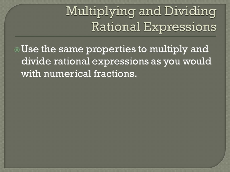  Use the same properties to multiply and divide rational expressions as you would with numerical fractions.