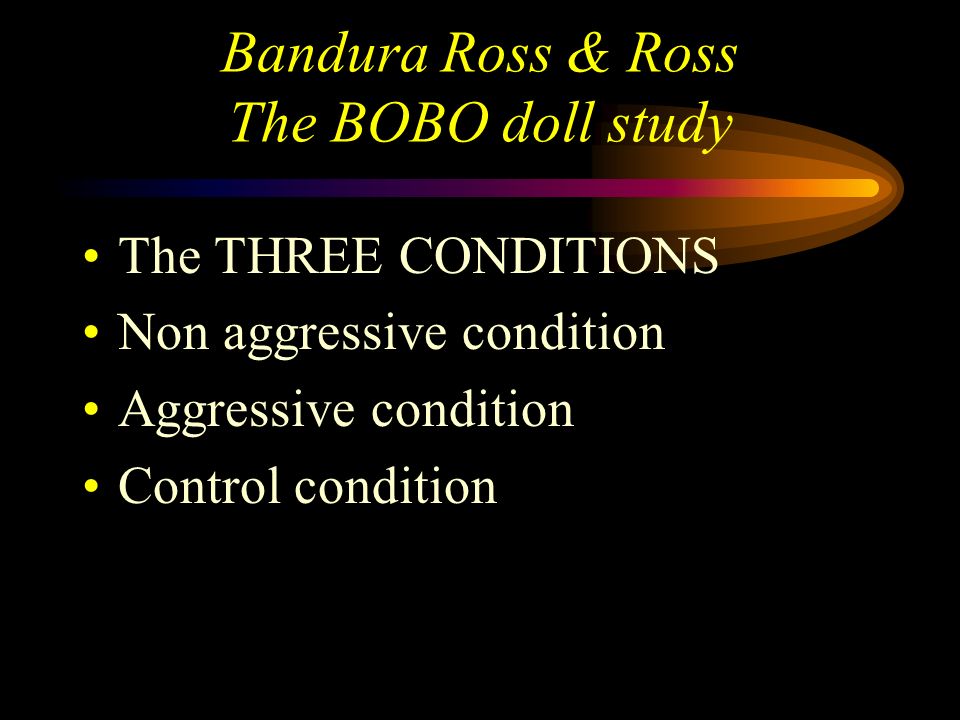 Bandura Ross & Ross The BOBO doll study Method - an experiment there were three conditions 24 children in each condition